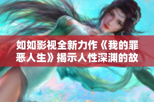 如如影视全新力作《我的罪恶人生》揭示人性深渊的故事