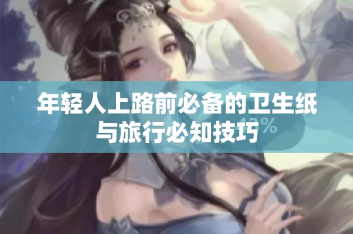 年轻人上路前必备的卫生纸与旅行必知技巧