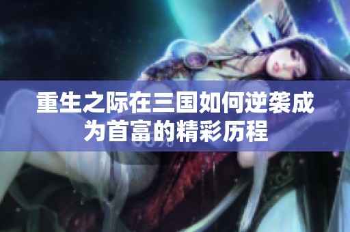 重生之际在三国如何逆袭成为首富的精彩历程