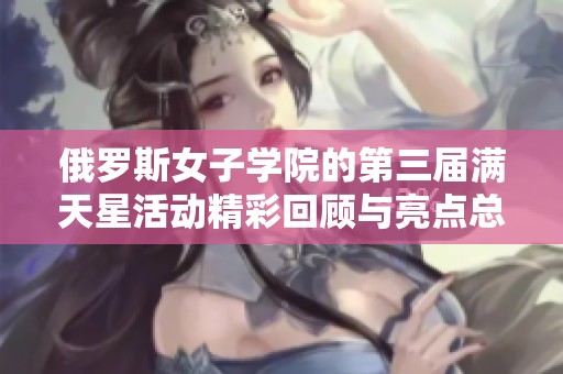 俄罗斯女子学院的第三届满天星活动精彩回顾与亮点总结