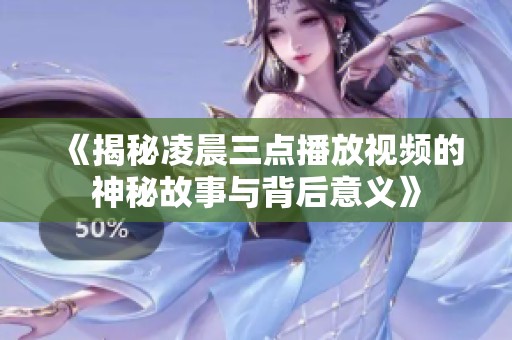 《揭秘凌晨三点播放视频的神秘故事与背后意义》