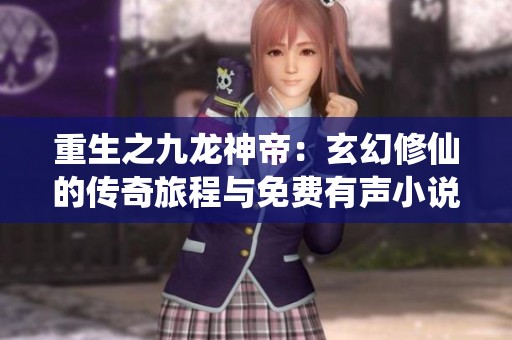 重生之九龙神帝：玄幻修仙的传奇旅程与免费有声小说分享