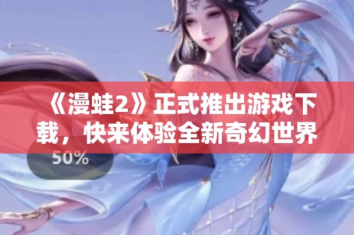 《漫蛙2》正式推出游戏下载，快来体验全新奇幻世界！