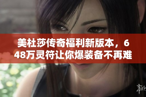 美杜莎传奇福利新版本，648万灵符让你爆装备不再难！