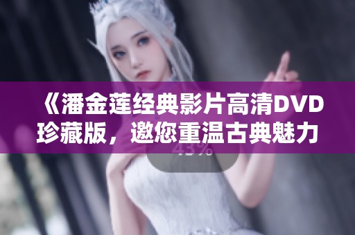 《潘金莲经典影片高清DVD珍藏版，邀您重温古典魅力》