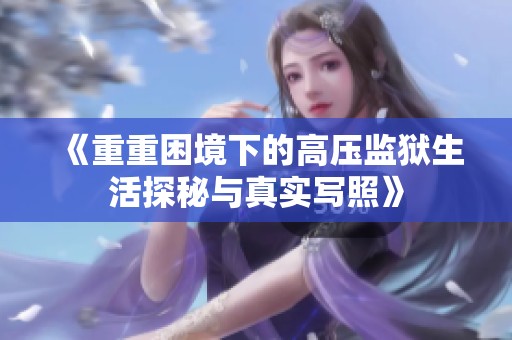 《重重困境下的高压监狱生活探秘与真实写照》