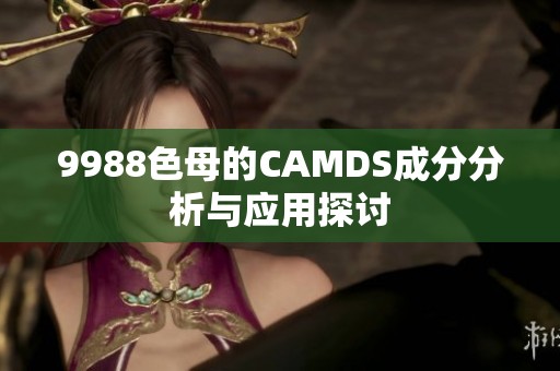 9988色母的CAMDS成分分析与应用探讨