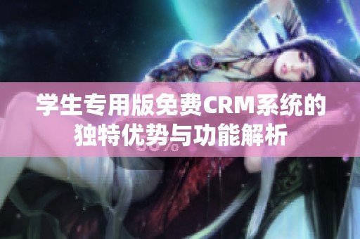 学生专用版免费CRM系统的独特优势与功能解析