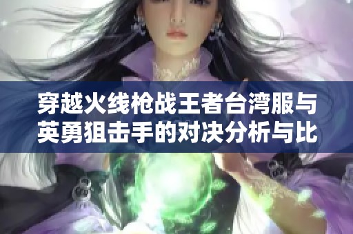 穿越火线枪战王者台湾服与英勇狙击手的对决分析与比较