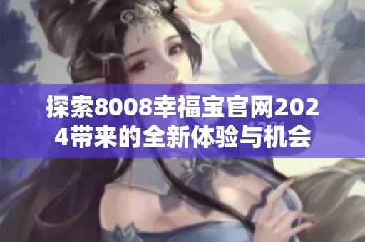 探索8008幸福宝官网2024带来的全新体验与机会