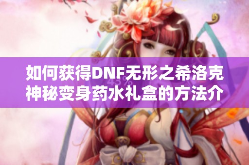 如何获得DNF无形之希洛克神秘变身药水礼盒的方法介绍