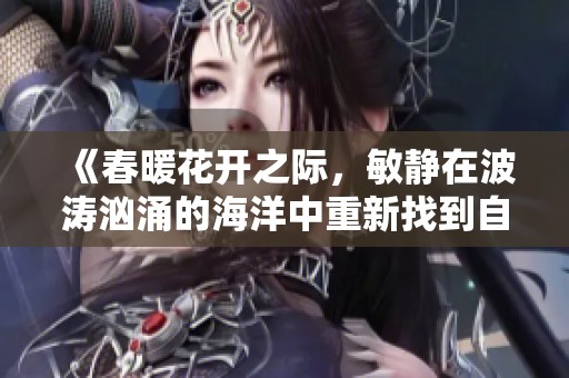 《春暖花开之际，敏静在波涛汹涌的海洋中重新找到自我》