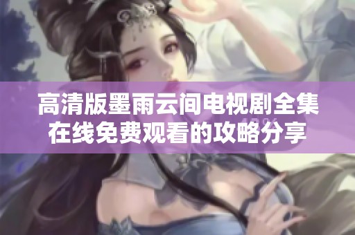 高清版墨雨云间电视剧全集在线免费观看的攻略分享