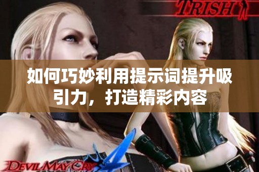 如何巧妙利用提示词提升吸引力，打造精彩内容