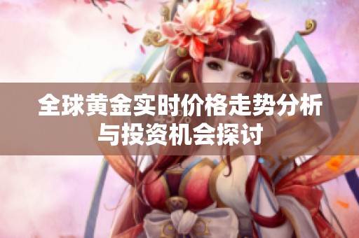 全球黄金实时价格走势分析与投资机会探讨