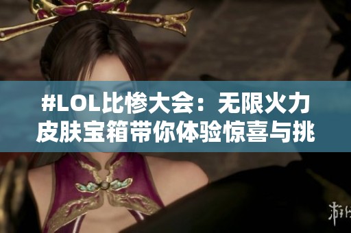 #LOL比惨大会：无限火力皮肤宝箱带你体验惊喜与挑战