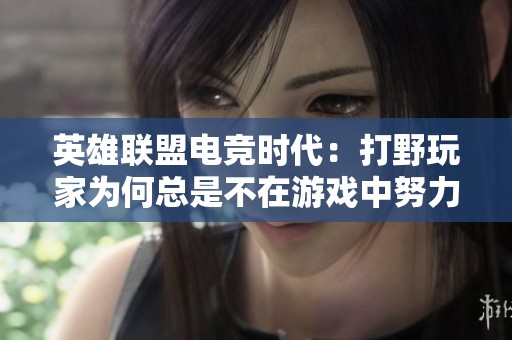 英雄联盟电竞时代：打野玩家为何总是不在游戏中努力奋斗