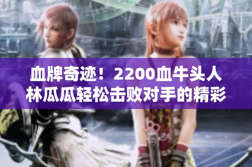 血牌奇迹！2200血牛头人林瓜瓜轻松击败对手的精彩战斗