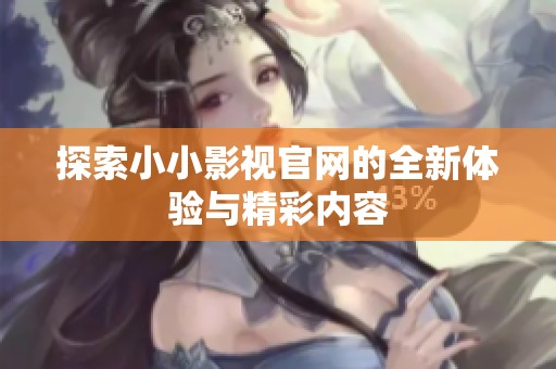 探索小小影视官网的全新体验与精彩内容