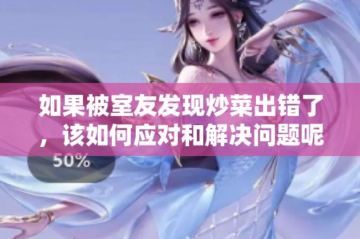 如果被室友发现炒菜出错了，该如何应对和解决问题呢