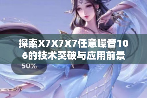 探索X7X7X7任意噪音106的技术突破与应用前景