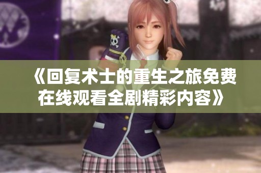 《回复术士的重生之旅免费在线观看全剧精彩内容》