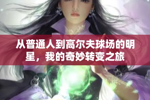 从普通人到高尔夫球场的明星，我的奇妙转变之旅