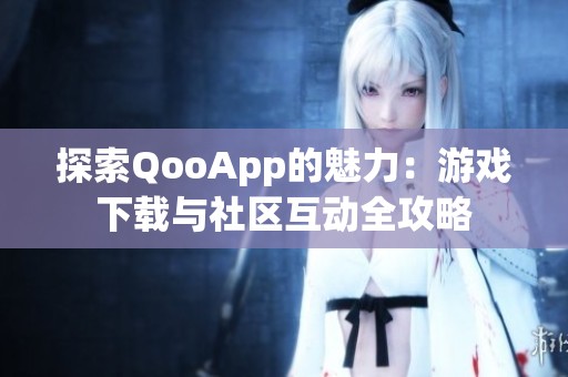 探索QooApp的魅力：游戏下载与社区互动全攻略