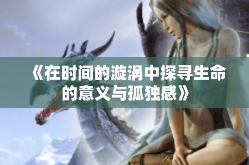 《在时间的漩涡中探寻生命的意义与孤独感》