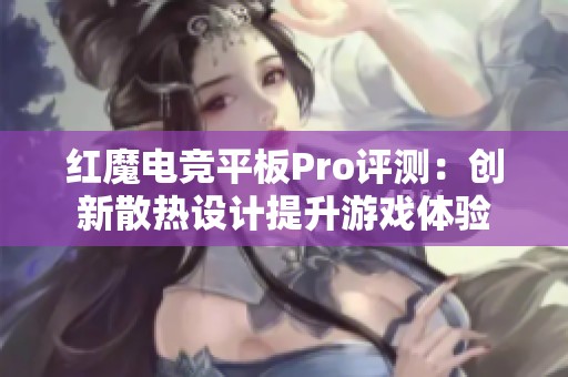 红魔电竞平板Pro评测：创新散热设计提升游戏体验