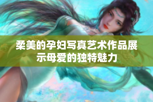 柔美的孕妇写真艺术作品展示母爱的独特魅力