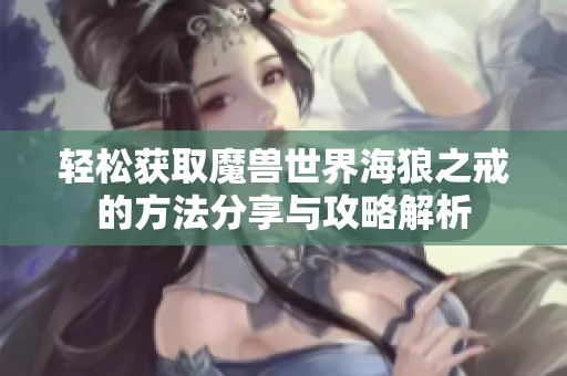 轻松获取魔兽世界海狼之戒的方法分享与攻略解析