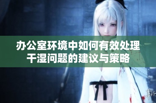 办公室环境中如何有效处理干湿问题的建议与策略