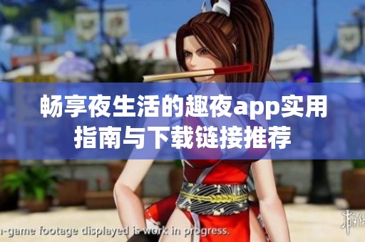 畅享夜生活的趣夜app实用指南与下载链接推荐