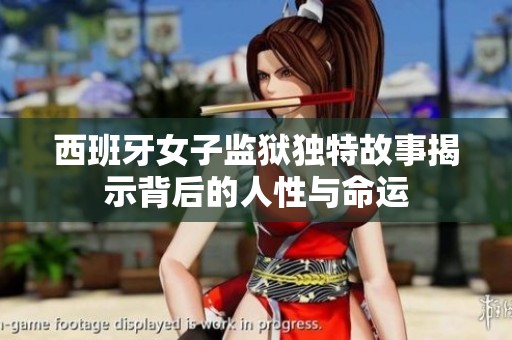 西班牙女子监狱独特故事揭示背后的人性与命运