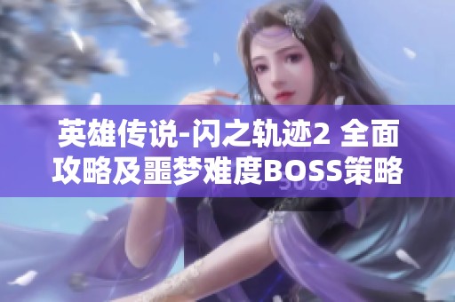 英雄传说-闪之轨迹2 全面攻略及噩梦难度BOSS策略解析