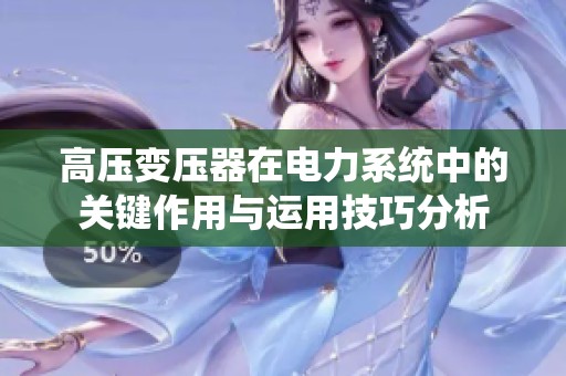 高压变压器在电力系统中的关键作用与运用技巧分析