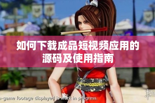 如何下载成品短视频应用的源码及使用指南