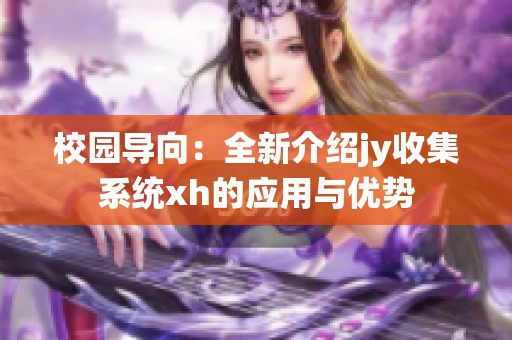 校园导向：全新介绍jy收集系统xh的应用与优势