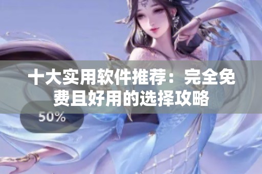 十大实用软件推荐：完全免费且好用的选择攻略