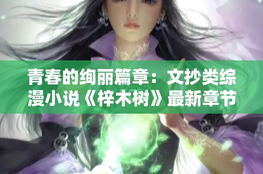 青春的绚丽篇章：文抄类综漫小说《梓木树》最新章节分享