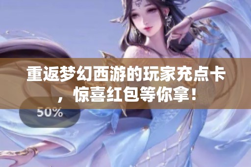 重返梦幻西游的玩家充点卡，惊喜红包等你拿！
