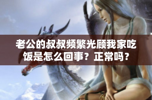 老公的叔叔频繁光顾我家吃饭是怎么回事？正常吗？