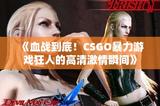 《血战到底！CSGO暴力游戏狂人的高清激情瞬间》