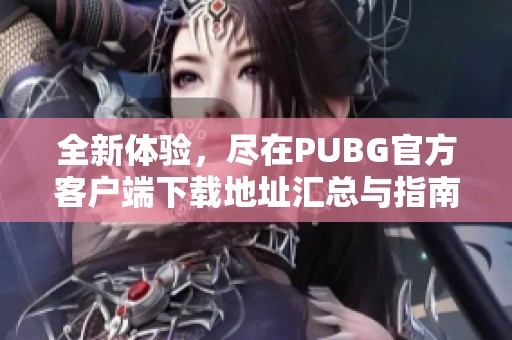 全新体验，尽在PUBG官方客户端下载地址汇总与指南