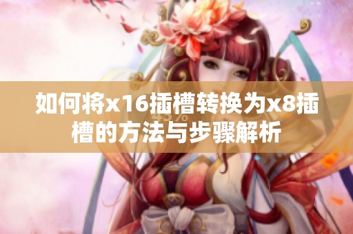 如何将x16插槽转换为x8插槽的方法与步骤解析