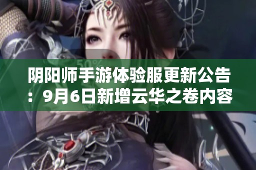 阴阳师手游体验服更新公告：9月6日新增云华之卷内容解析