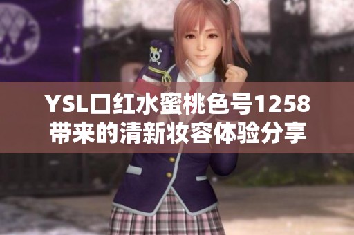 YSL口红水蜜桃色号1258带来的清新妆容体验分享