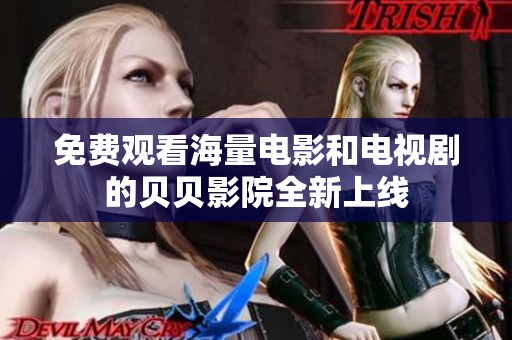 免费观看海量电影和电视剧的贝贝影院全新上线