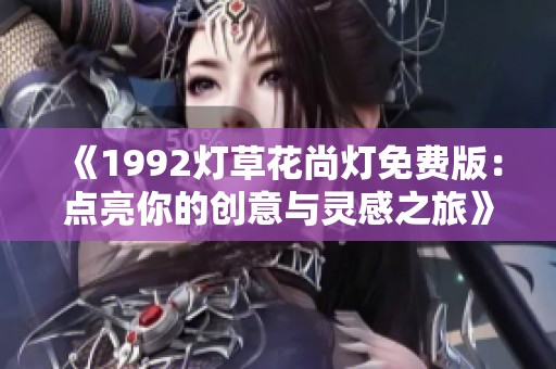 《1992灯草花尚灯免费版：点亮你的创意与灵感之旅》
